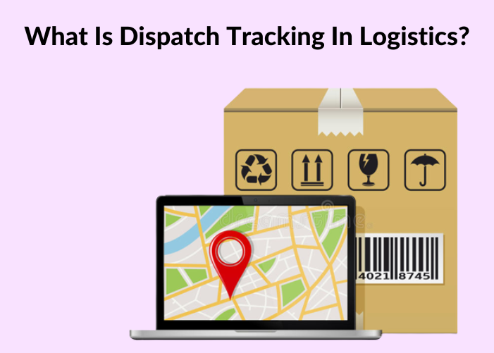 What Is Dispatch Tracking in Logistics? 8 Things You Need To Know