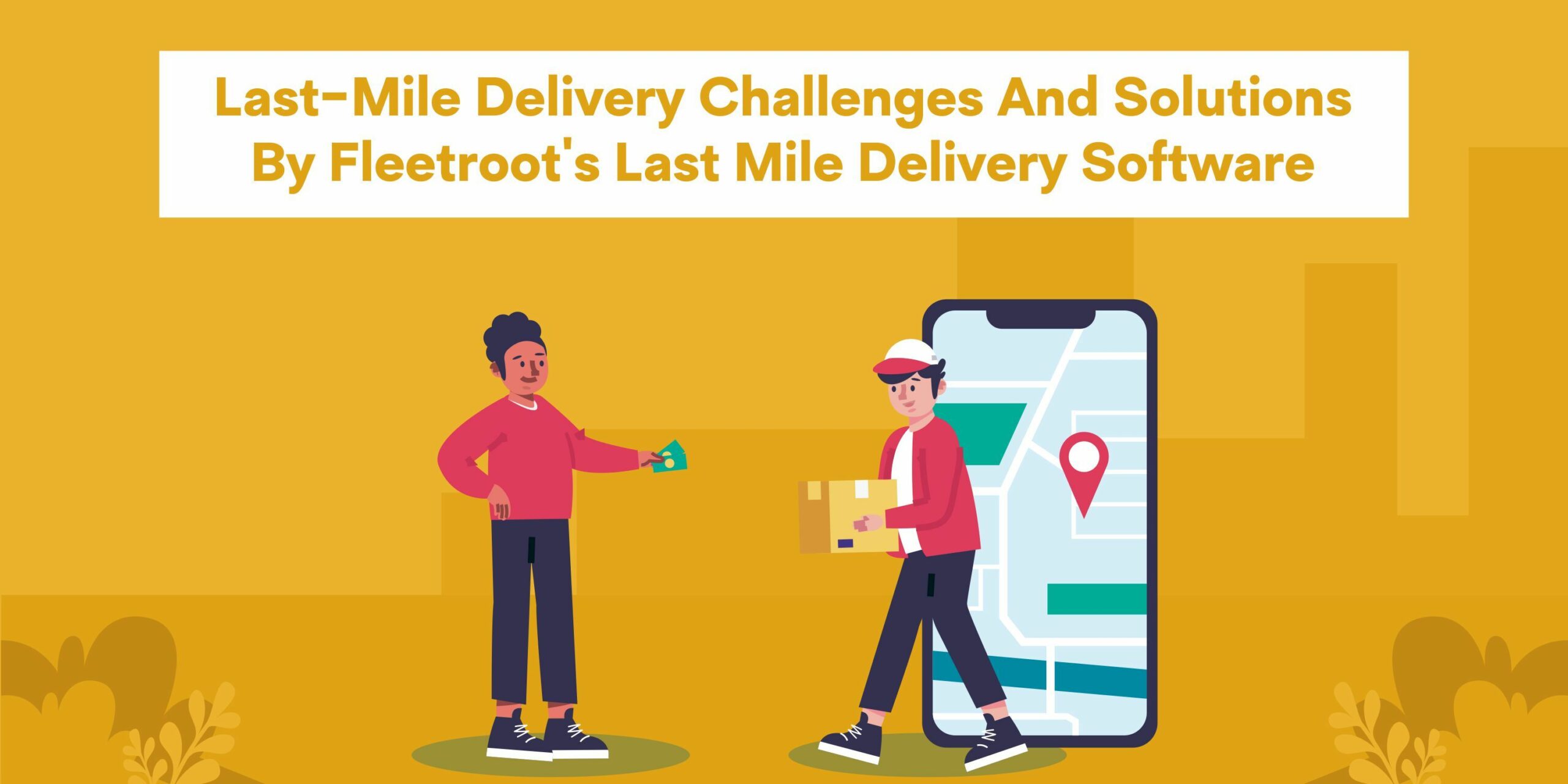 Last-Mile Delivery Challenges and solutions by Fleetroot’s Last Mile delivery software