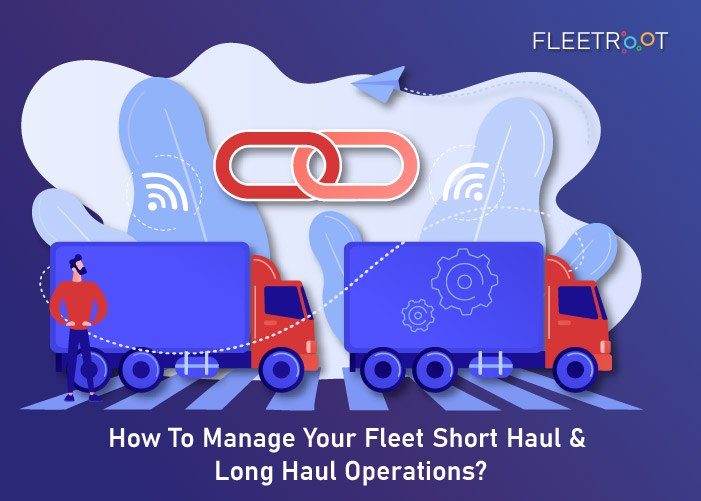How To Manage Your Fleet Short Haul & Long Haul Operations?
