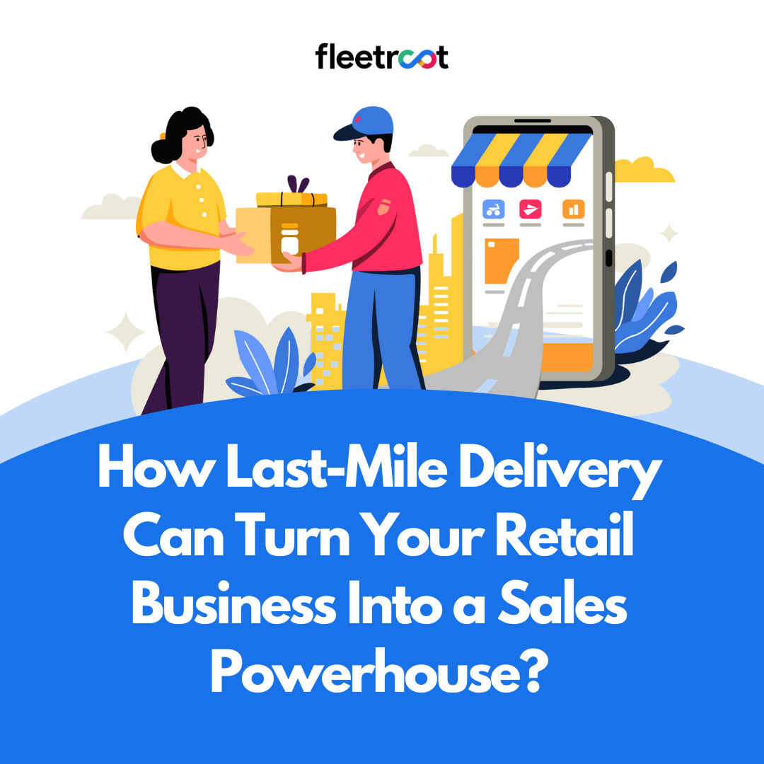 How Last-Mile Delivery Can Turn Your Retail Business Into a Sales Powerhouse?