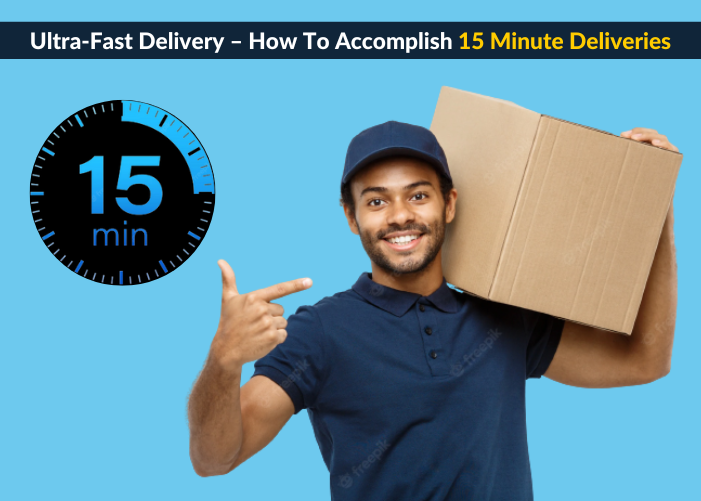 Ultra-Fast Delivery – How To Accomplish 15 Minute Deliveries