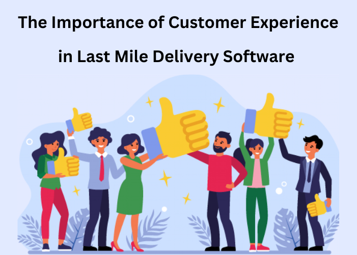 The Vital Role Of Customer Experience In Last Mile Delivery Software For 2023