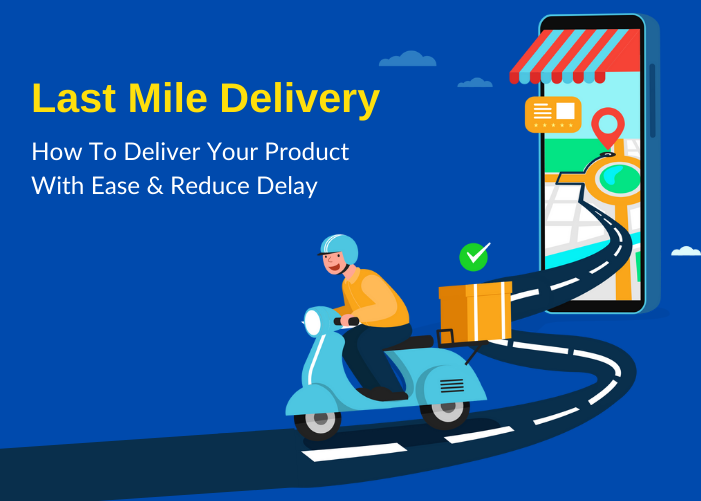 Best Last Mile Delivery Software: How To Deliver Your Product With Ease & Reduce Delay