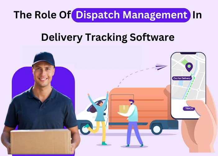 The Role Of Dispatch Management In Delivery Tracking Software