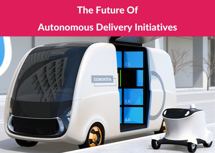 The Future Of Autonomous Delivery Initiatives