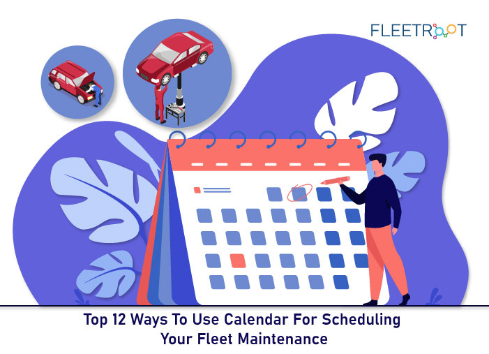 Top 12 Ways To Use Calendar For Scheduling Your Fleet Maintenance