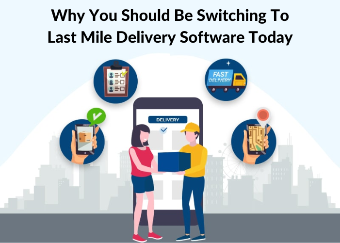 Why You Should Be Switching to Last Mile Delivery Software Today