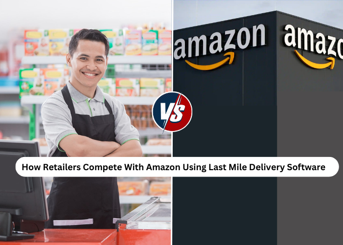 How Retailers Compete with Amazon Using Last Mile Delivery Software