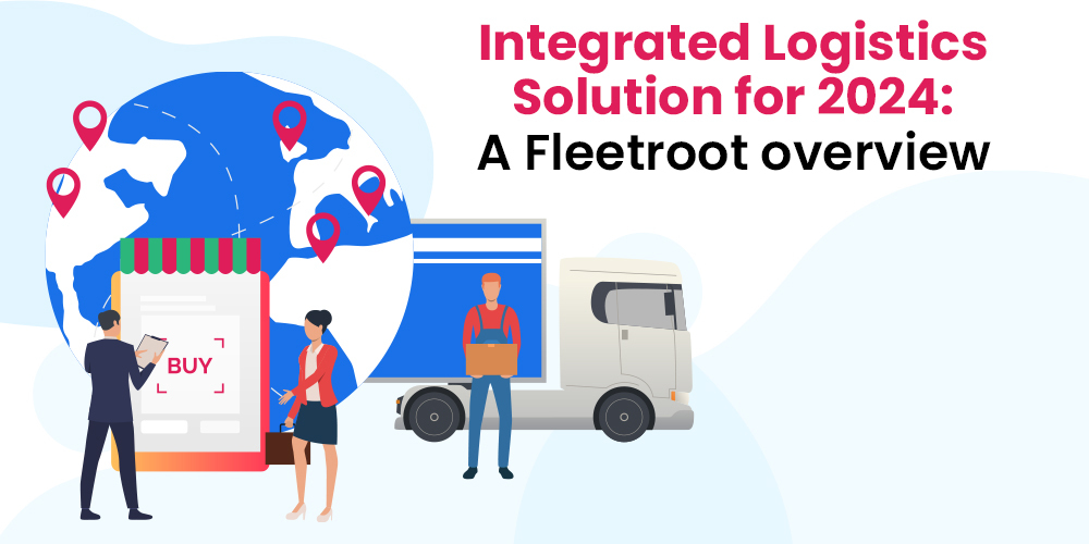 Integrated Logistics Solution for 2024: A Fleetroot overview