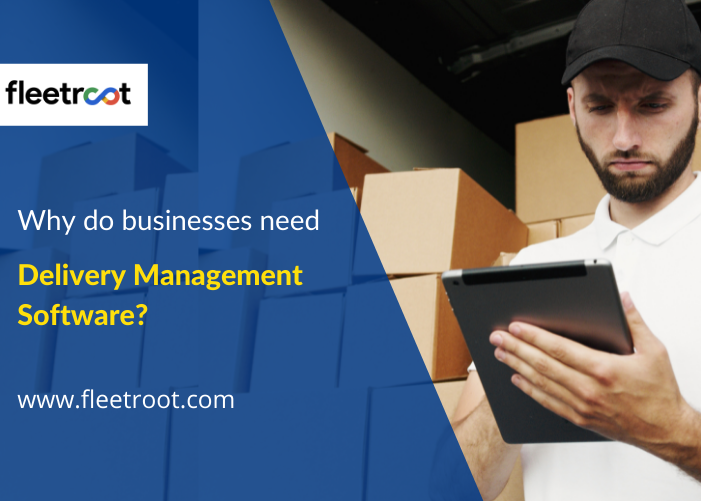 Fleetroot - Why Do Businesses Need a Delivery Management Software?